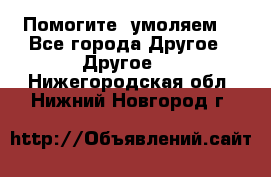 Помогите, умоляем. - Все города Другое » Другое   . Нижегородская обл.,Нижний Новгород г.